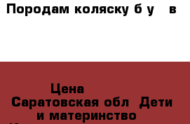 Породам коляску б/у 2 в 1. › Цена ­ 2 500 - Саратовская обл. Дети и материнство » Коляски и переноски   . Саратовская обл.